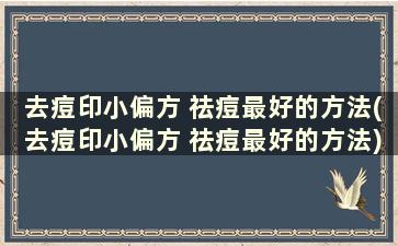 去痘印小偏方 祛痘最好的方法(去痘印小偏方 祛痘最好的方法)